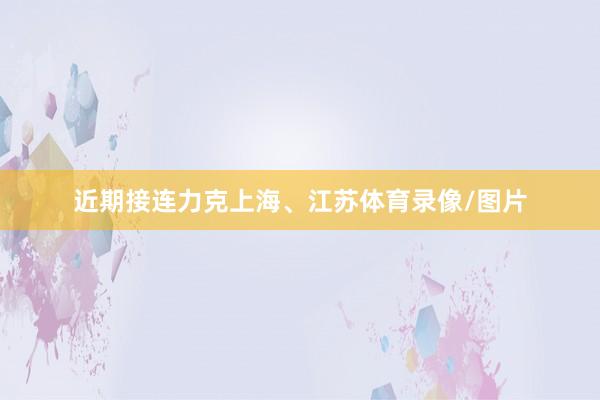近期接连力克上海、江苏体育录像/图片