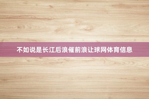 不如说是长江后浪催前浪让球网体育信息