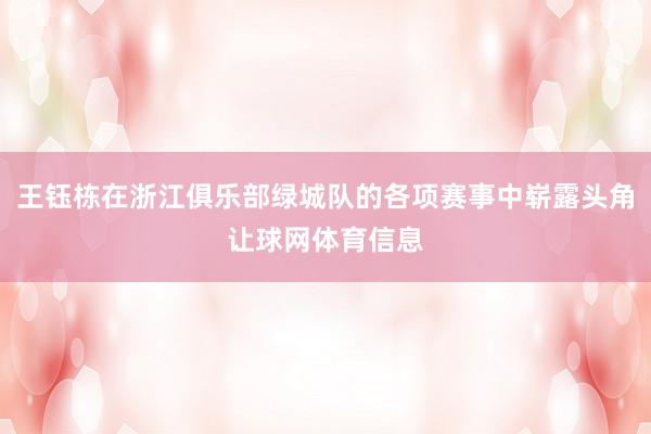 王钰栋在浙江俱乐部绿城队的各项赛事中崭露头角让球网体育信息