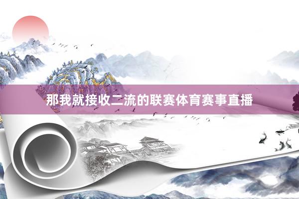 那我就接收二流的联赛体育赛事直播