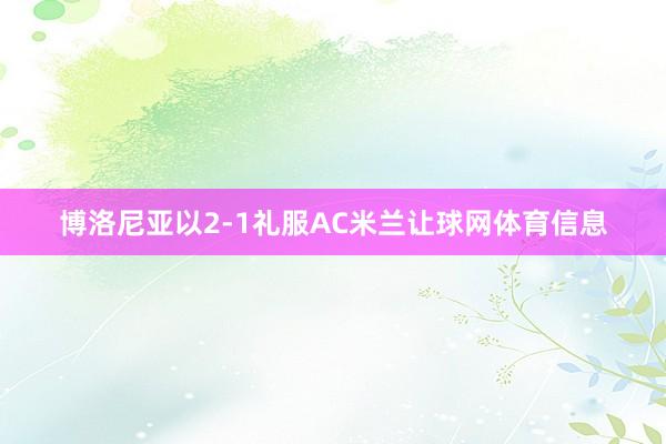 博洛尼亚以2-1礼服AC米兰让球网体育信息
