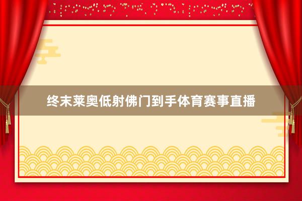 终末莱奥低射佛门到手体育赛事直播