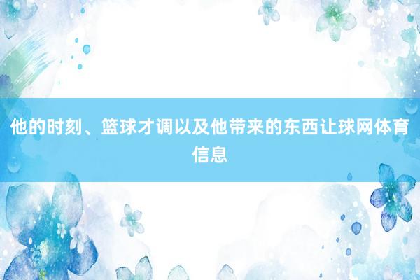 他的时刻、篮球才调以及他带来的东西让球网体育信息