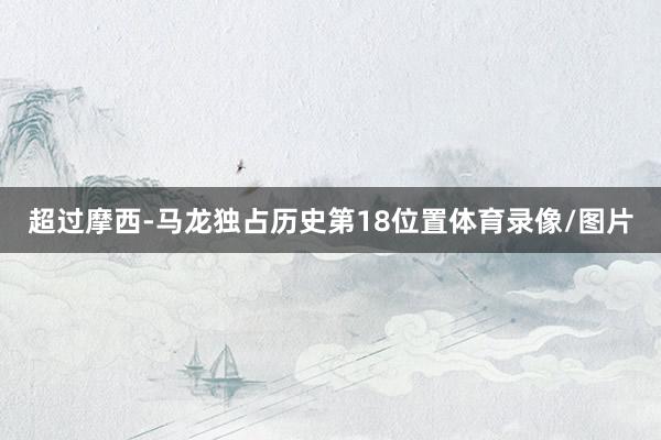 超过摩西-马龙独占历史第18位置体育录像/图片