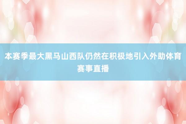 本赛季最大黑马山西队仍然在积极地引入外助体育赛事直播