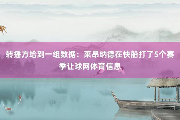 转播方给到一组数据：莱昂纳德在快船打了5个赛季让球网体育信息