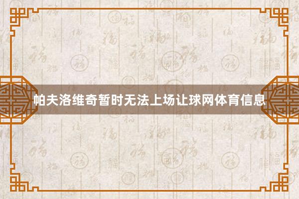 帕夫洛维奇暂时无法上场让球网体育信息