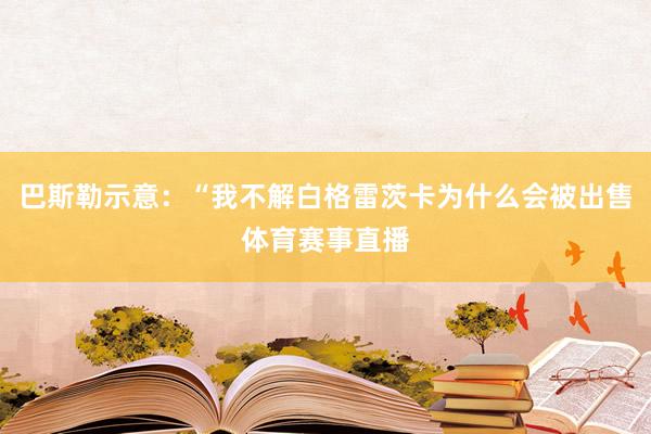 巴斯勒示意：“我不解白格雷茨卡为什么会被出售体育赛事直播
