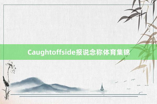 Caughtoffside报说念称体育集锦