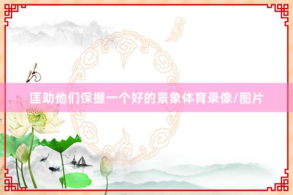 匡助他们保握一个好的景象体育录像/图片