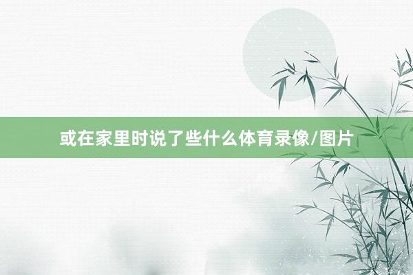 或在家里时说了些什么体育录像/图片