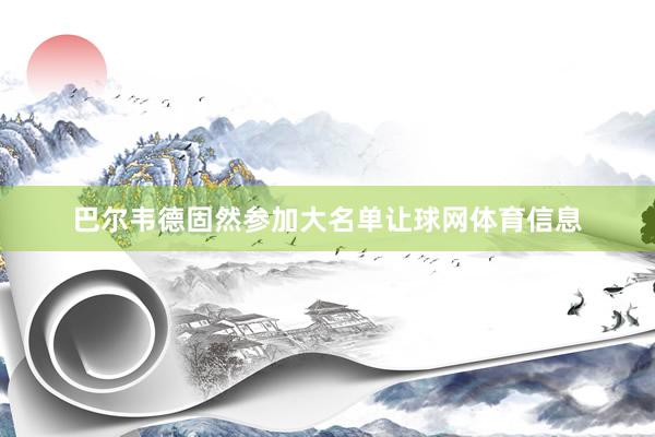 巴尔韦德固然参加大名单让球网体育信息