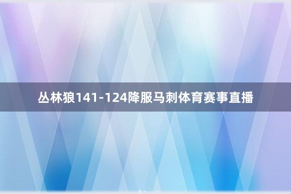丛林狼141-124降服马刺体育赛事直播