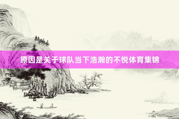 原因是关于球队当下浩瀚的不悦体育集锦