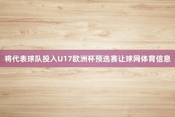 将代表球队投入U17欧洲杯预选赛让球网体育信息