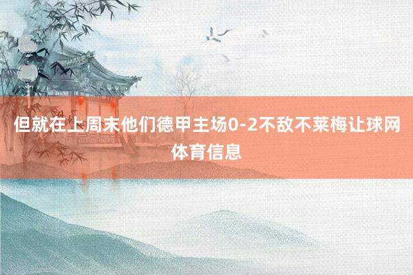 但就在上周末他们德甲主场0-2不敌不莱梅让球网体育信息