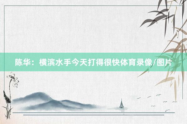 陈华：横滨水手今天打得很快体育录像/图片