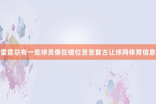雷霆总有一些球员像在错位苦苦复古让球网体育信息