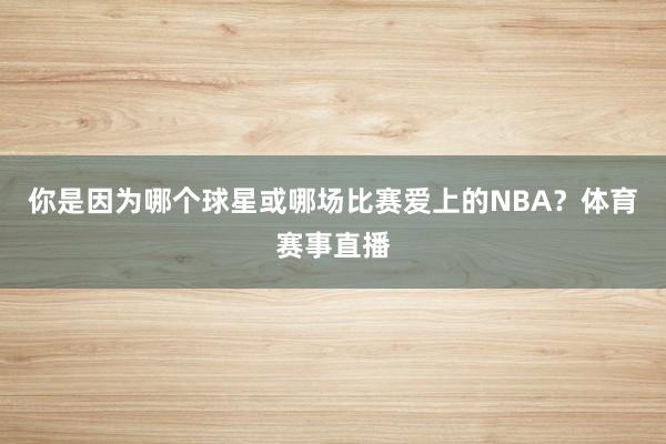 你是因为哪个球星或哪场比赛爱上的NBA？体育赛事直播