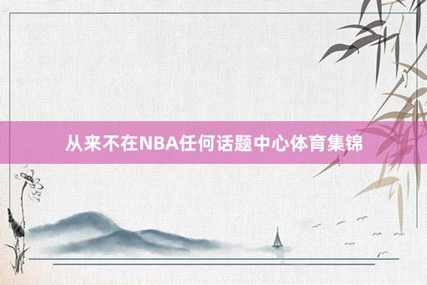 从来不在NBA任何话题中心体育集锦