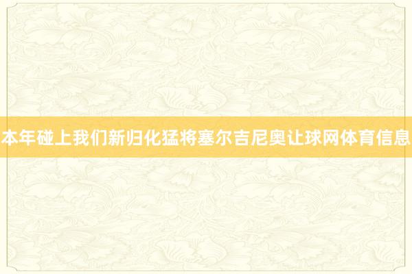 本年碰上我们新归化猛将塞尔吉尼奥让球网体育信息