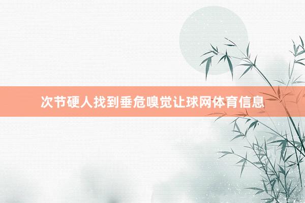 次节硬人找到垂危嗅觉让球网体育信息
