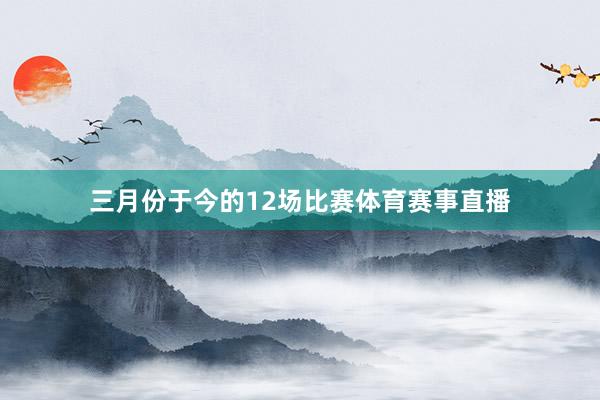 三月份于今的12场比赛体育赛事直播