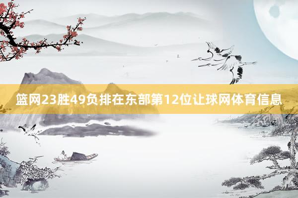 篮网23胜49负排在东部第12位让球网体育信息