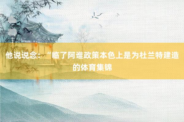 他说说念：“临了阿谁政策本色上是为杜兰特建造的体育集锦
