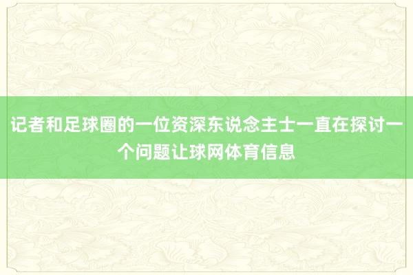 记者和足球圈的一位资深东说念主士一直在探讨一个问题让球网体育信息