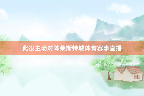 此役主场对阵莱斯特城体育赛事直播