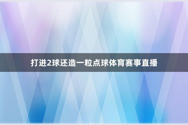 打进2球还造一粒点球体育赛事直播