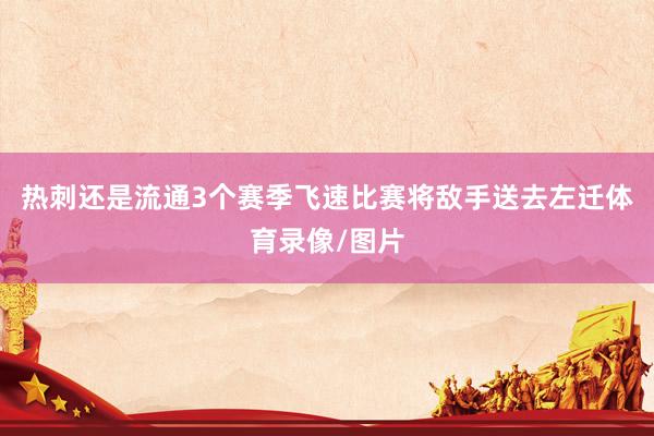 热刺还是流通3个赛季飞速比赛将敌手送去左迁体育录像/图片