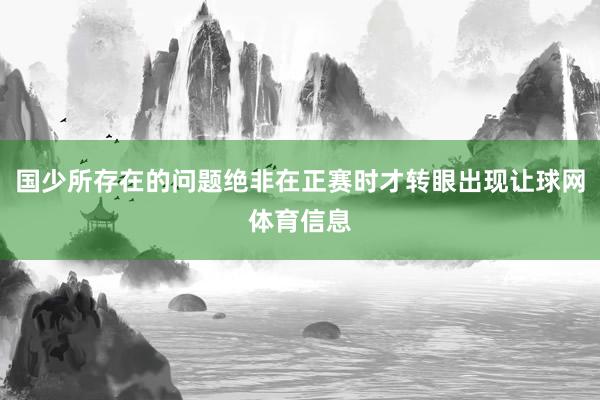 国少所存在的问题绝非在正赛时才转眼出现让球网体育信息