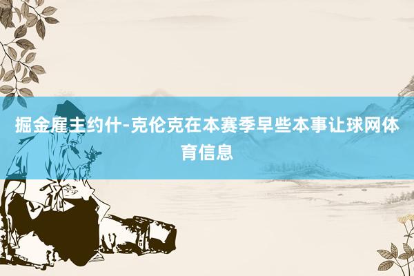 掘金雇主约什-克伦克在本赛季早些本事让球网体育信息