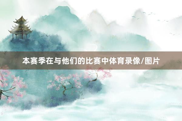 本赛季在与他们的比赛中体育录像/图片
