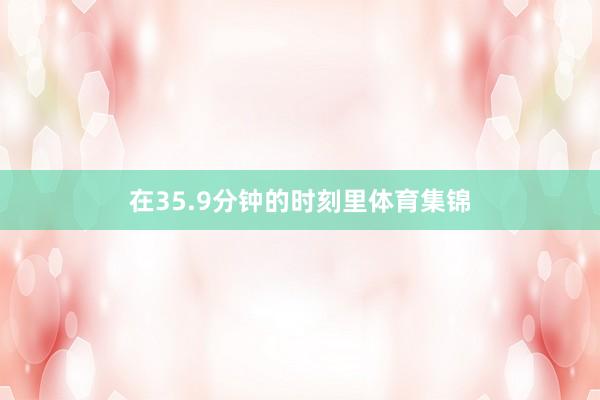 在35.9分钟的时刻里体育集锦