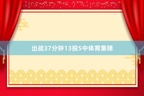 出战37分钟13投5中体育集锦