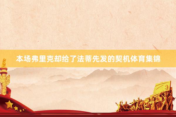 本场弗里克却给了法蒂先发的契机体育集锦