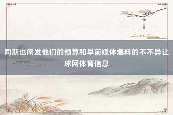 同期也阐发他们的预算和早前媒体爆料的不不异让球网体育信息