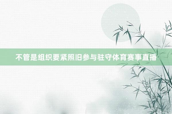 不管是组织要紧照旧参与驻守体育赛事直播