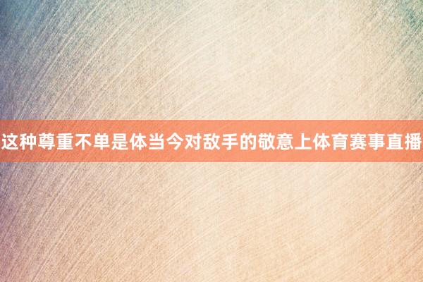 这种尊重不单是体当今对敌手的敬意上体育赛事直播