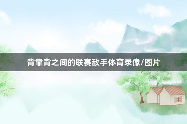 背靠背之间的联赛敌手体育录像/图片