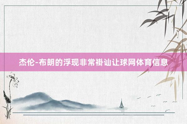 杰伦-布朗的浮现非常褂讪让球网体育信息