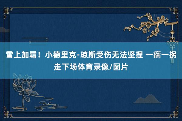 雪上加霜！小德里克-琼斯受伤无法坚捏 一瘸一拐走下场体育录像/图片