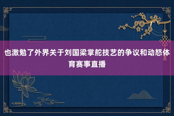 也激勉了外界关于刘国梁掌舵技艺的争议和动怒体育赛事直播