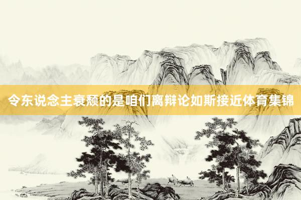 令东说念主衰颓的是咱们离辩论如斯接近体育集锦