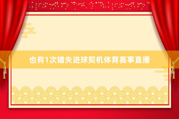 也有1次错失进球契机体育赛事直播