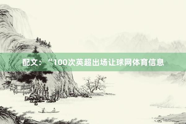 配文：“100次英超出场让球网体育信息