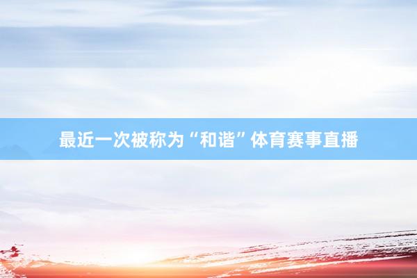 最近一次被称为“和谐”体育赛事直播